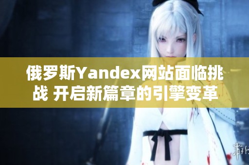 俄罗斯Yandex网站面临挑战 开启新篇章的引擎变革