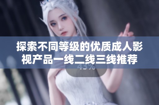 探索不同等级的优质成人影视产品一线二线三线推荐