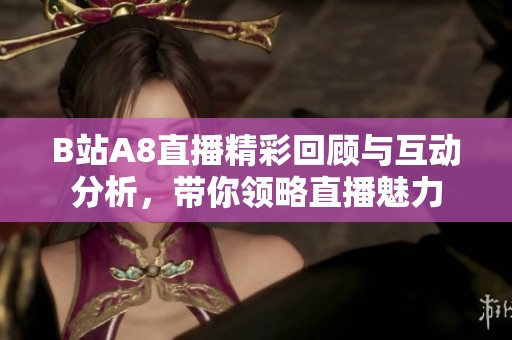 B站A8直播精彩回顾与互动分析，带你领略直播魅力