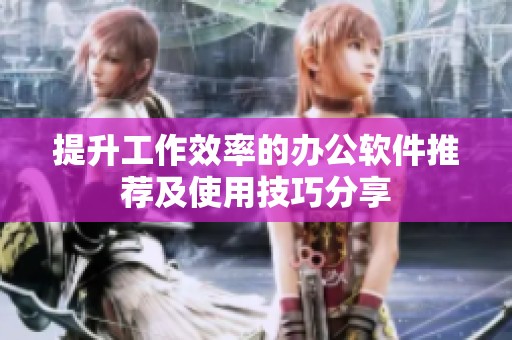 提升工作效率的办公软件推荐及使用技巧分享
