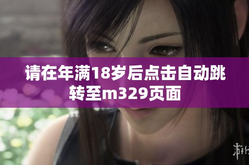 请在年满18岁后点击自动跳转至m329页面