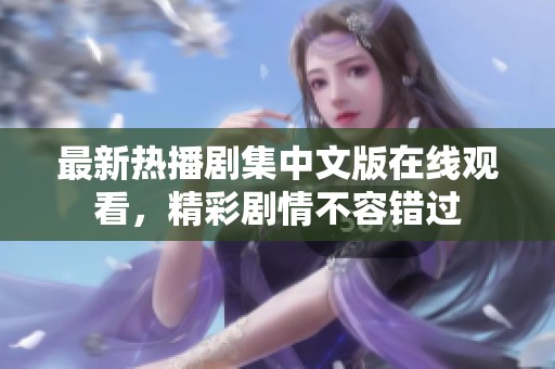 最新热播剧集中文版在线观看，精彩剧情不容错过