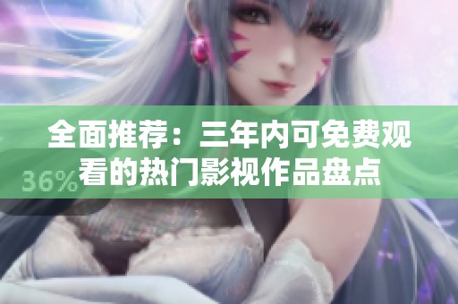 全面推荐：三年内可免费观看的热门影视作品盘点