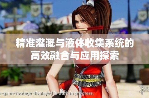 精准灌溉与液体收集系统的高效融合与应用探索