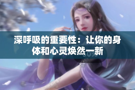 深呼吸的重要性：让你的身体和心灵焕然一新