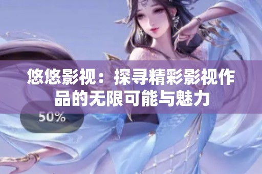 悠悠影视：探寻精彩影视作品的无限可能与魅力