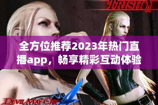 全方位推荐2023年热门直播app，畅享精彩互动体验