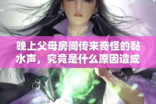 晚上父母房间传来奇怪的黏水声，究竟是什么原因造成的呢