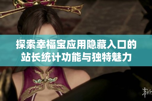 探索幸福宝应用隐藏入口的站长统计功能与独特魅力
