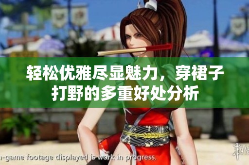 轻松优雅尽显魅力，穿裙子打野的多重好处分析