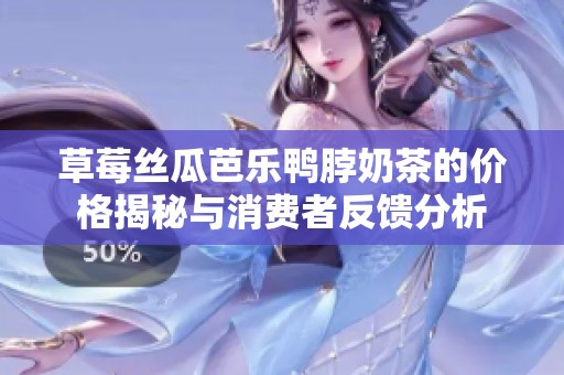 草莓丝瓜芭乐鸭脖奶茶的价格揭秘与消费者反馈分析