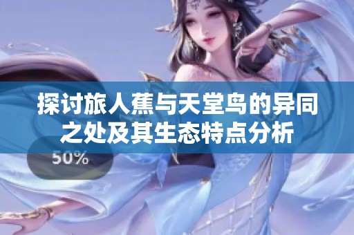 探讨旅人蕉与天堂鸟的异同之处及其生态特点分析