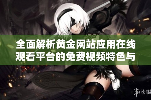 全面解析黄金网站应用在线观看平台的免费视频特色与内容