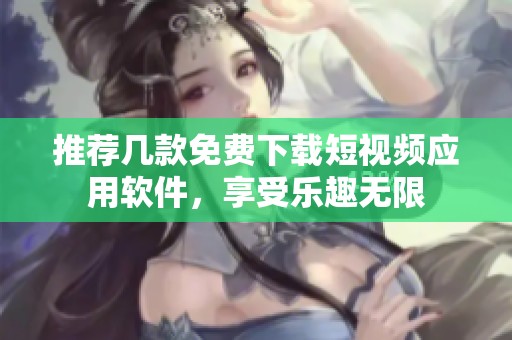 推荐几款免费下载短视频应用软件，享受乐趣无限