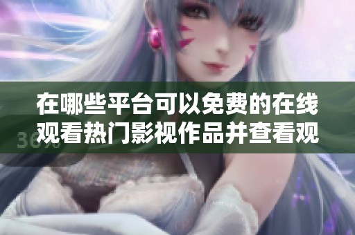在哪些平台可以免费的在线观看热门影视作品并查看观众人数