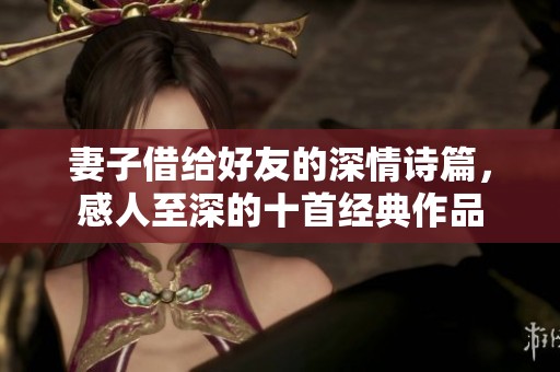 妻子借给好友的深情诗篇，感人至深的十首经典作品
