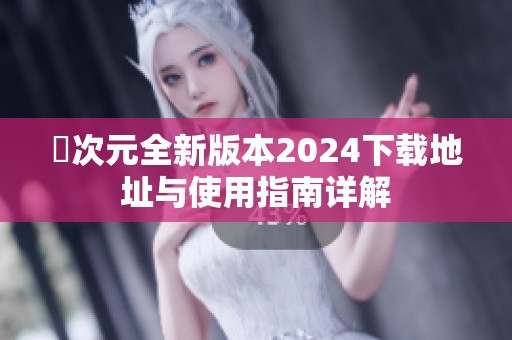 囧次元全新版本2024下载地址与使用指南详解