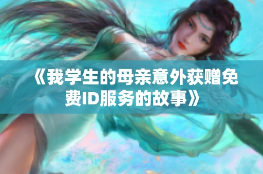 《我学生的母亲意外获赠免费ID服务的故事》