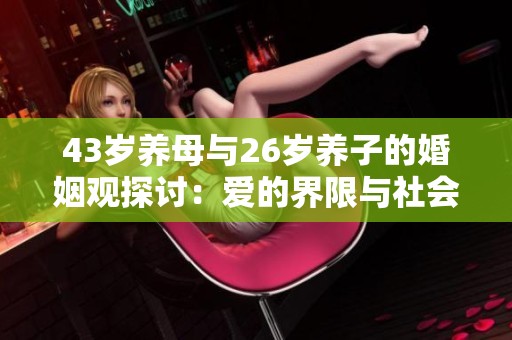 43岁养母与26岁养子的婚姻观探讨：爱的界限与社会认知