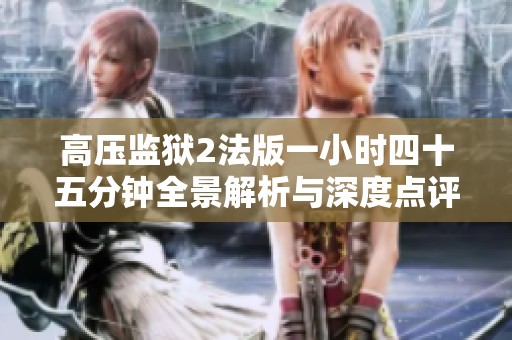 高压监狱2法版一小时四十五分钟全景解析与深度点评
