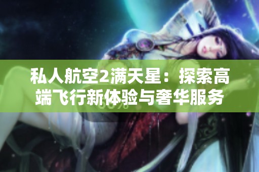 私人航空2满天星：探索高端飞行新体验与奢华服务