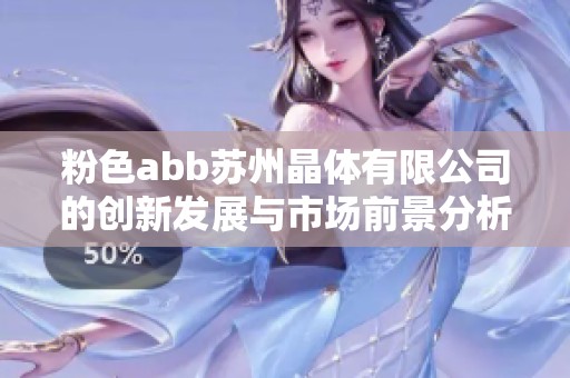 粉色abb苏州晶体有限公司的创新发展与市场前景分析