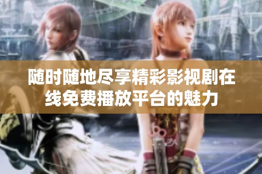 随时随地尽享精彩影视剧在线免费播放平台的魅力