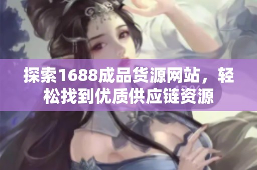 探索1688成品货源网站，轻松找到优质供应链资源