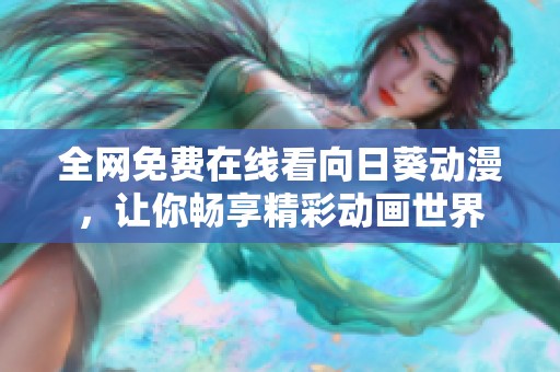 全网免费在线看向日葵动漫，让你畅享精彩动画世界