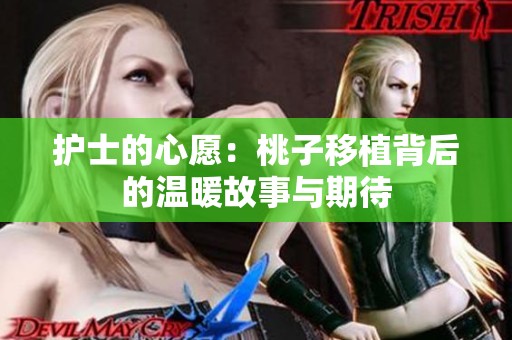 护士的心愿：桃子移植背后的温暖故事与期待