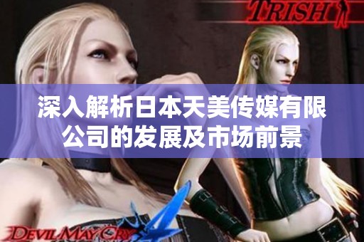 深入解析日本天美传媒有限公司的发展及市场前景