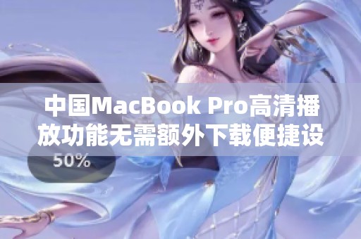 中国MacBook Pro高清播放功能无需额外下载便捷设置指南