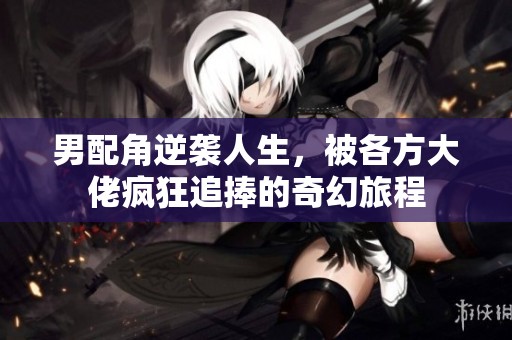 男配角逆袭人生，被各方大佬疯狂追捧的奇幻旅程