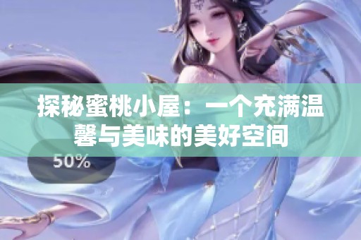 探秘蜜桃小屋：一个充满温馨与美味的美好空间