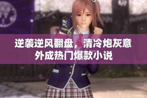逆袭逆风翻盘，清冷炮灰意外成热门爆款小说