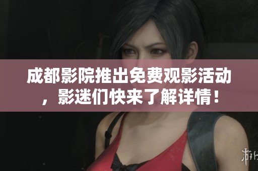成都影院推出免费观影活动，影迷们快来了解详情！