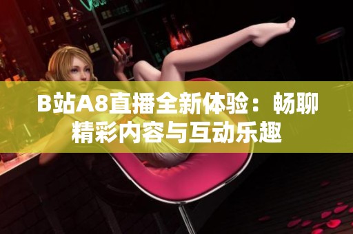 B站A8直播全新体验：畅聊精彩内容与互动乐趣
