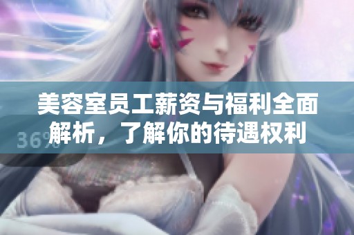 美容室员工薪资与福利全面解析，了解你的待遇权利