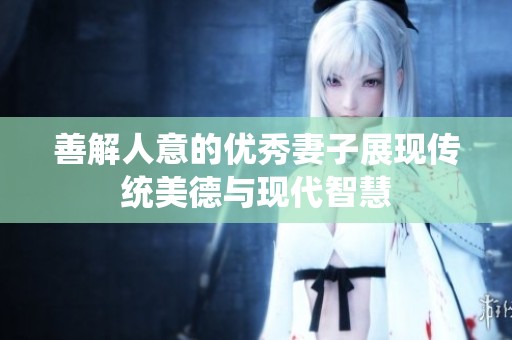 善解人意的优秀妻子展现传统美德与现代智慧