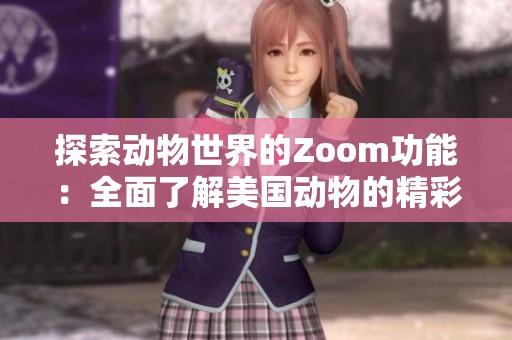 探索动物世界的Zoom功能：全面了解美国动物的精彩瞬间