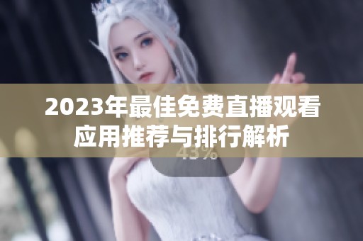 2023年最佳免费直播观看应用推荐与排行解析