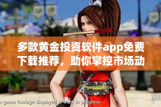 多款黄金投资软件app免费下载推荐，助你掌控市场动向