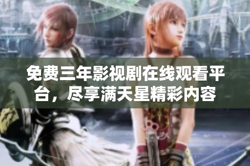 免费三年影视剧在线观看平台，尽享满天星精彩内容