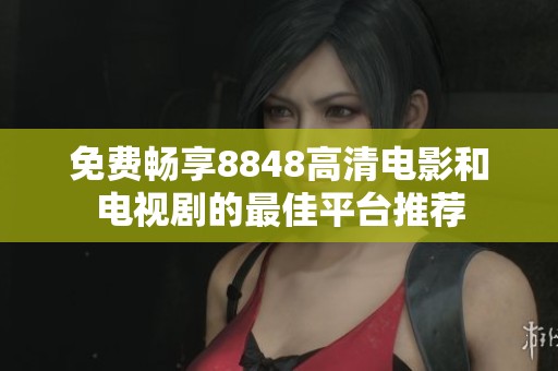 免费畅享8848高清电影和电视剧的最佳平台推荐