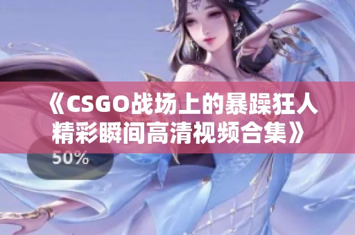 《CSGO战场上的暴躁狂人精彩瞬间高清视频合集》