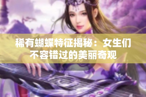 稀有蝴蝶特征揭秘：女生们不容错过的美丽奇观