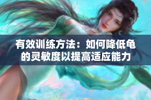 有效训练方法：如何降低龟的灵敏度以提高适应能力