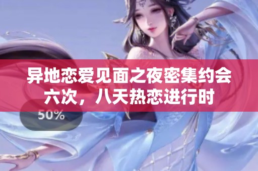 异地恋爱见面之夜密集约会六次，八天热恋进行时