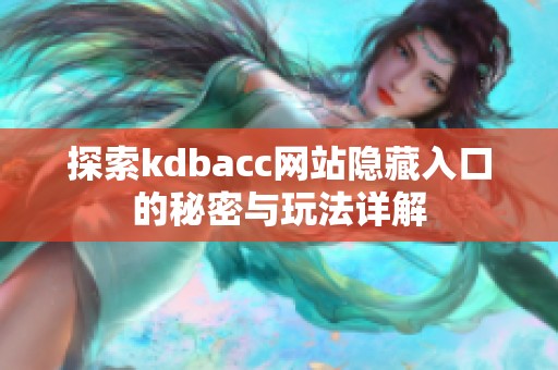 探索kdbacc网站隐藏入口的秘密与玩法详解
