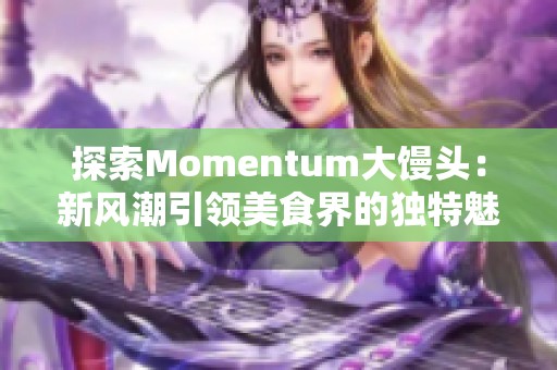 探索Momentum大馒头：新风潮引领美食界的独特魅力